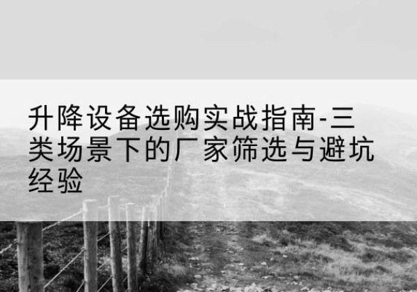 榆林移动式升降机厂家推荐-升降设备选购实战指南-三类场景下的厂家筛选与避坑经验