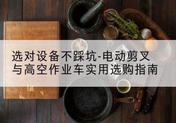 榆林电动剪叉升降平台怎么选-选对设备不踩坑-电动剪叉与高空作业车实用选购指南