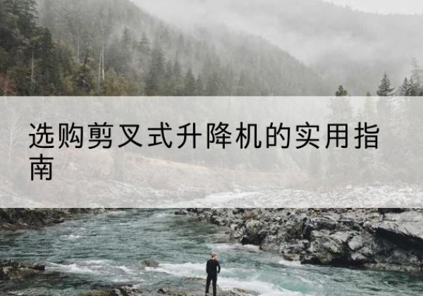 榆林剪叉式升降机怎么选-选购剪叉式升降机的实用指南