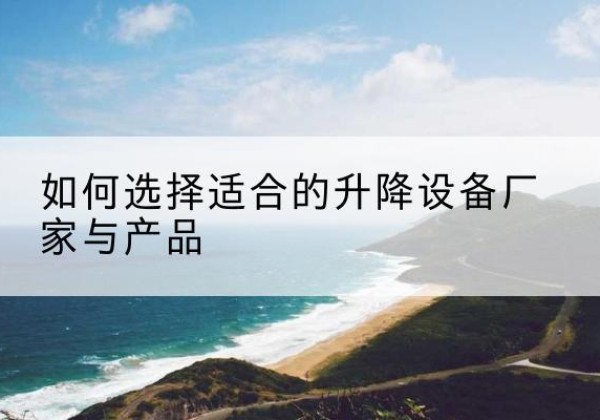 榆林电动升降平台厂家-如何选择适合的升降设备厂家与产品