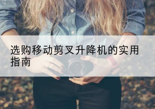 榆林移动剪叉升降机怎么选-选购移动剪叉升降机的实用指南
